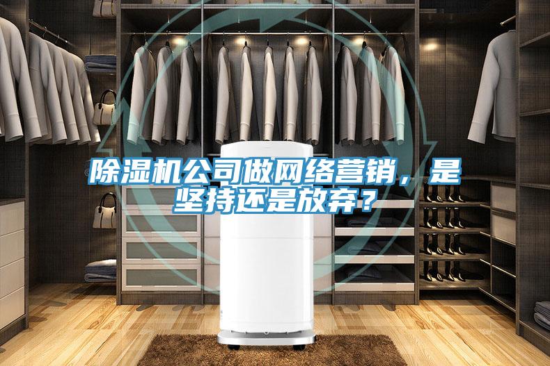 除濕機(jī)公司做網(wǎng)絡(luò)營銷，是堅(jiān)持還是放棄？
