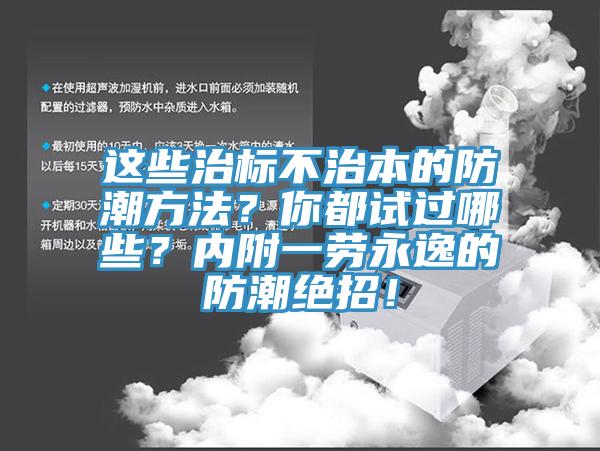 這些治標(biāo)不治本的防潮方法？你都試過哪些？內(nèi)附一勞永逸的防潮絕招！