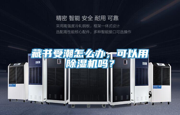 藏書受潮怎么辦，可以用除濕機(jī)嗎？