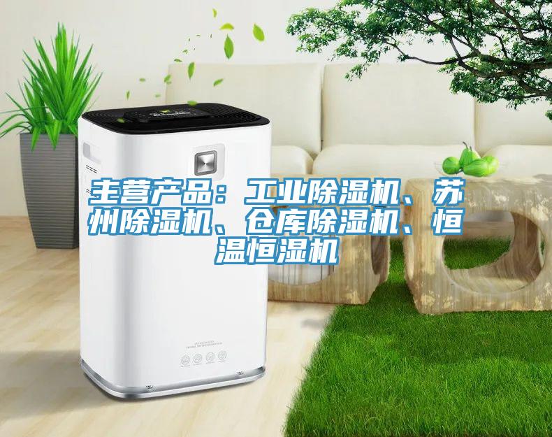 主營產(chǎn)品：工業(yè)除濕機、蘇州除濕機、倉庫除濕機、恒溫恒濕機
