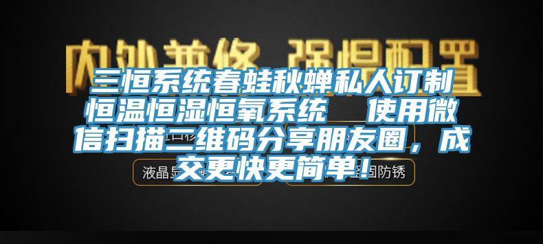 三恒系統(tǒng)春蛙秋蟬私人訂制恒溫恒濕恒氧系統(tǒng)  使用微信掃描二維碼分享朋友圈，成交更快更簡(jiǎn)單！