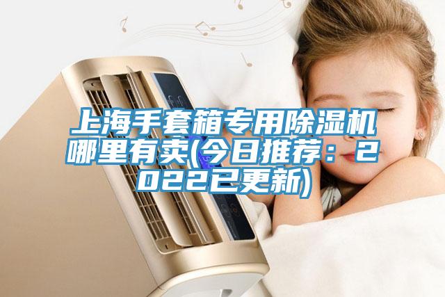 上海手套箱專(zhuān)用除濕機(jī)哪里有賣(mài)(今日推薦：2022已更新)