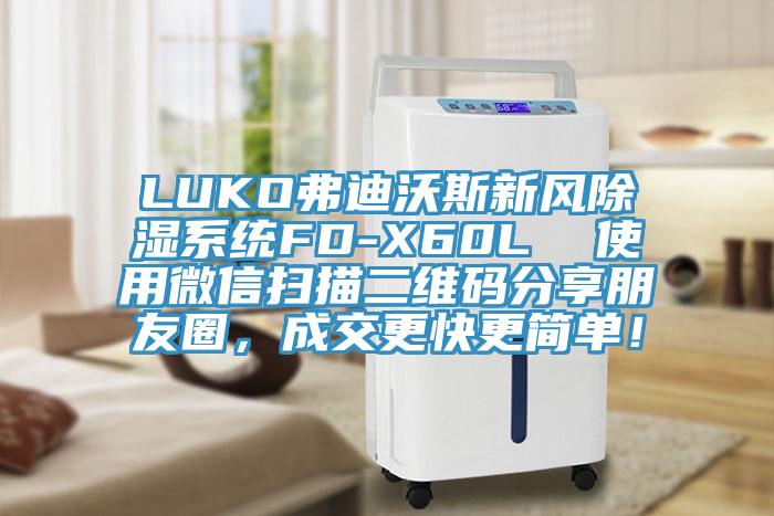 LUKO弗迪沃斯新風除濕系統(tǒng)FD-X60L  使用微信掃描二維碼分享朋友圈，成交更快更簡單！