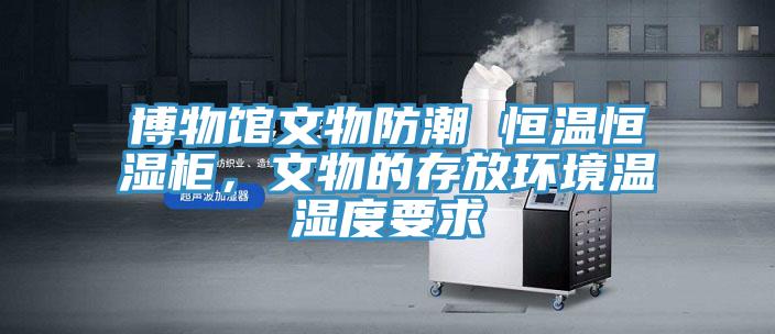 博物館文物防潮 恒溫恒濕柜，文物的存放環(huán)境溫濕度要求