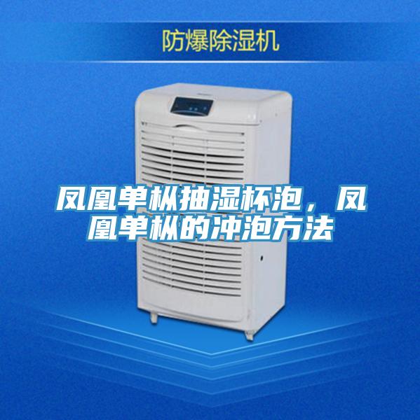 鳳凰單樅抽濕杯泡，鳳凰單樅的沖泡方法