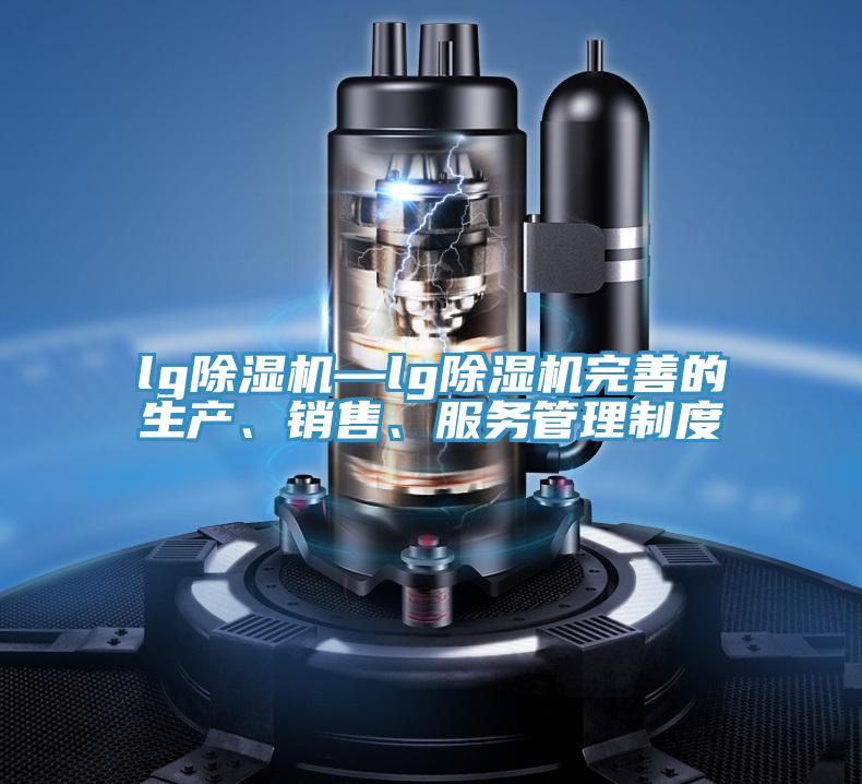 lg除濕機—lg除濕機完善的生產(chǎn)、銷售、服務(wù)管理制度