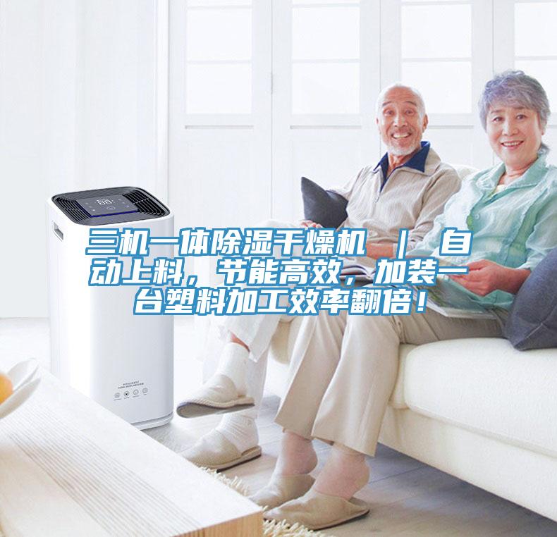 三機(jī)一體除濕干燥機(jī) ｜ 自動(dòng)上料，節(jié)能高效，加裝一臺(tái)塑料加工效率翻倍！