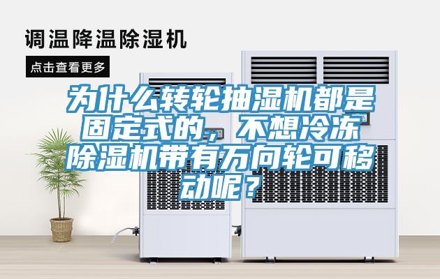 為什么轉輪抽濕機都是固定式的，不想冷凍除濕機帶有萬向輪可移動呢？