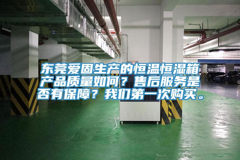 東莞愛固生產(chǎn)的恒溫恒濕箱產(chǎn)品質(zhì)量如何？售后服務(wù)是否有保障？我們第一次購買。