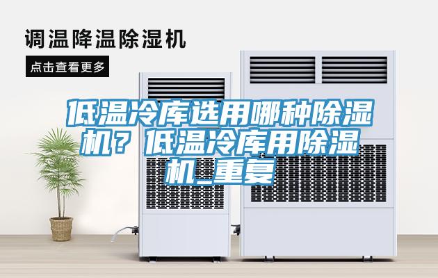 低溫冷庫選用哪種除濕機？低溫冷庫用除濕機_重復(fù)