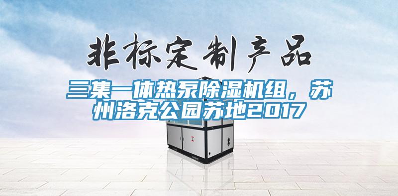 三集一體熱泵除濕機組，蘇州洛克公園蘇地2017