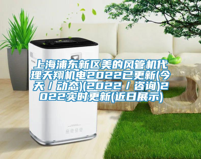 上海浦東新區(qū)美的風(fēng)管機代理天翔機電2022已更新(今天／動態(tài))(2022／咨詢)2022實時更新(近日展示)
