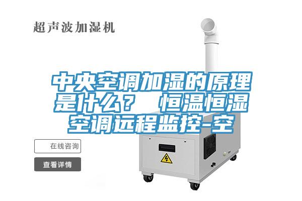 中央空調(diào)加濕的原理是什么？ 恒溫恒濕空調(diào)遠(yuǎn)程監(jiān)控-空