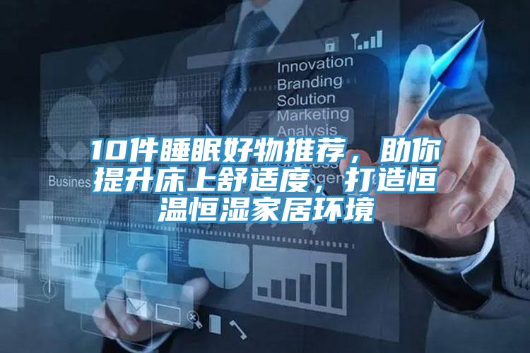 10件睡眠好物推薦，助你提升床上舒適度，打造恒溫恒濕家居環(huán)境
