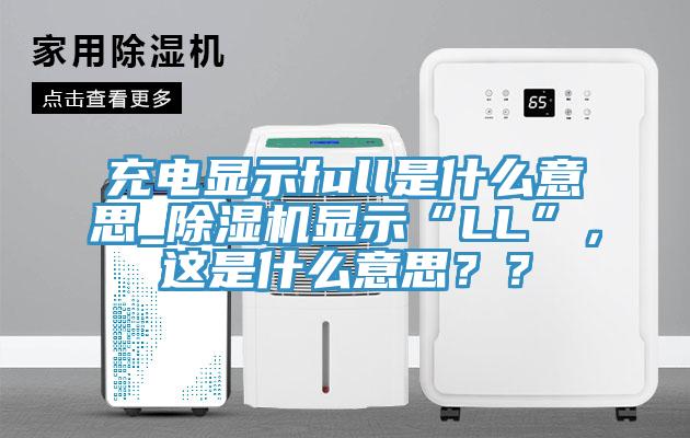 充電顯示full是什么意思_除濕機顯示“LL”，這是什么意思？？