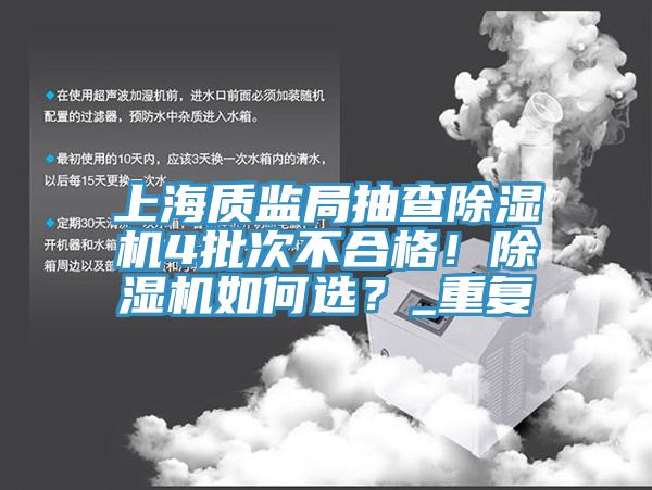 上海質(zhì)監(jiān)局抽查除濕機(jī)4批次不合格！除濕機(jī)如何選？_重復(fù)