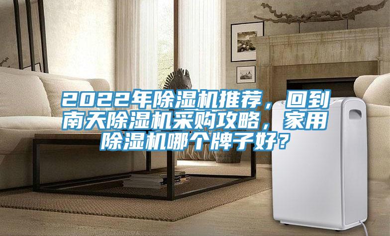 2022年除濕機推薦，回到南天除濕機采購攻略，家用除濕機哪個牌子好？