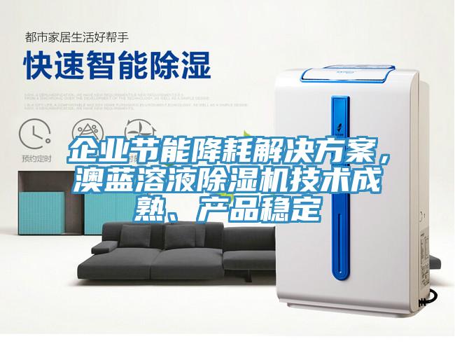 企業(yè)節(jié)能降耗解決方案，澳藍(lán)溶液除濕機(jī)技術(shù)成熟、產(chǎn)品穩(wěn)定