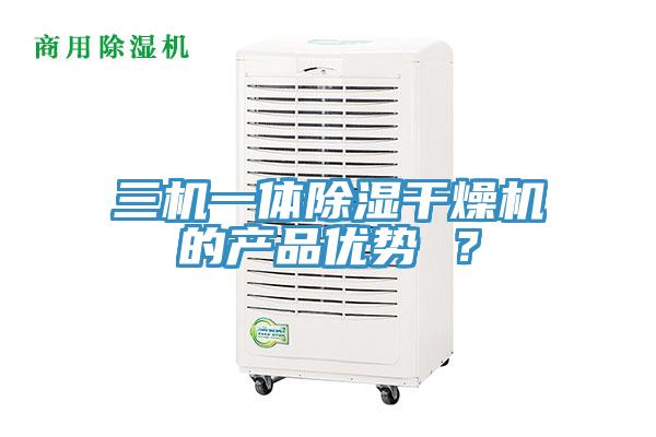 三機(jī)一體除濕干燥機(jī)的產(chǎn)品優(yōu)勢(shì) ？