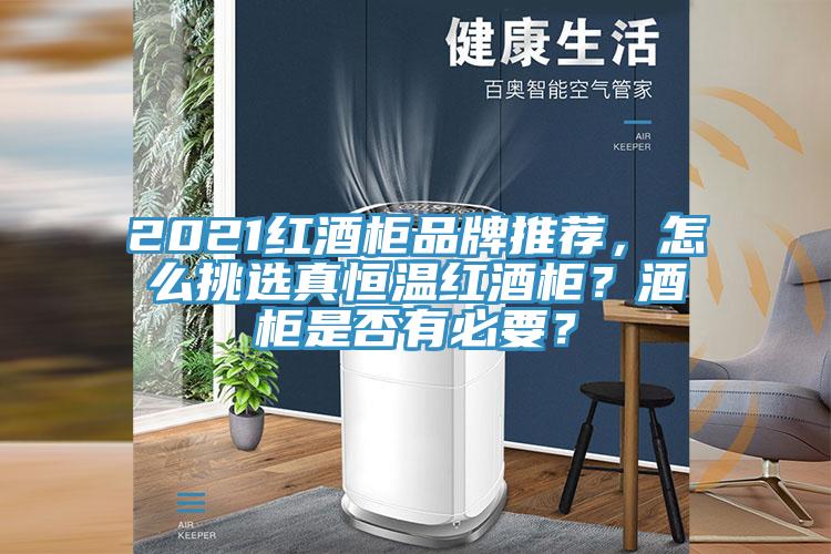 2021紅酒柜品牌推薦，怎么挑選真恒溫紅酒柜？酒柜是否有必要？