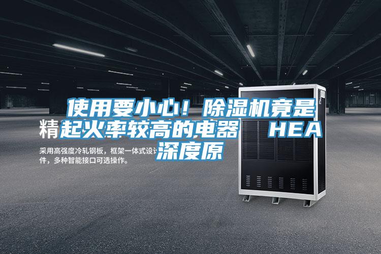 使用要小心！除濕機竟是起火率較高的電器  HEA深度原
