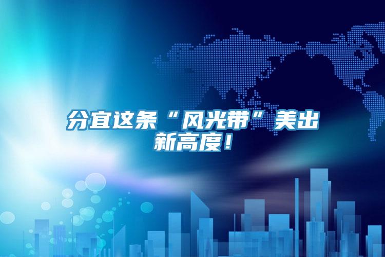 分宜這條“風(fēng)光帶”美出新高度！