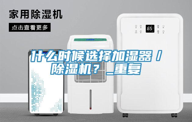 什么時(shí)候選擇加濕器／除濕機(jī)？_重復(fù)