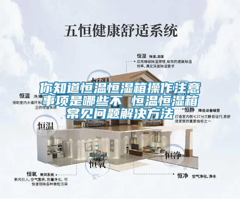 你知道恒溫恒濕箱操作注意事項(xiàng)是哪些不 恒溫恒濕箱常見(jiàn)問(wèn)題解決方法