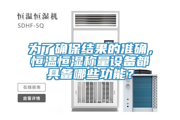為了確保結(jié)果的準(zhǔn)確，恒溫恒濕稱量設(shè)備都具備哪些功能？