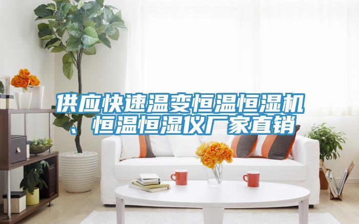 供應快速溫變恒溫恒濕機、恒溫恒濕儀廠家直銷