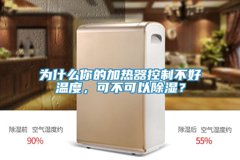 為什么你的加熱器控制不好溫度，可不可以除濕？