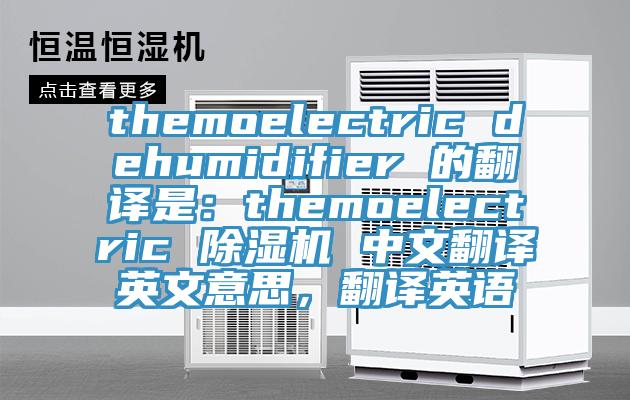 themoelectric dehumidifier 的翻譯是：themoelectric 除濕機(jī) 中文翻譯英文意思，翻譯英語(yǔ)