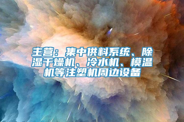 主營：集中供料系統(tǒng)、除濕干燥機、冷水機、模溫機等注塑機周邊設(shè)備