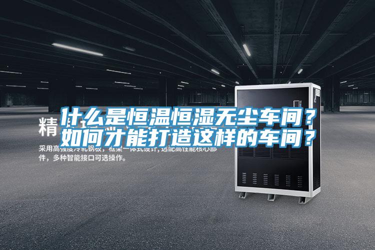 什么是恒溫恒濕無塵車間？如何才能打造這樣的車間？