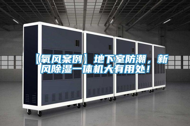 【氧風(fēng)案例】地下室防潮，新風(fēng)除濕一體機(jī)大有用處！