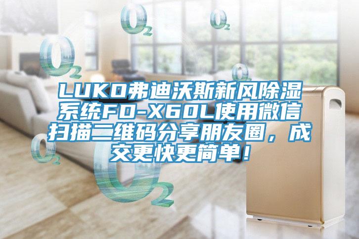 LUKO弗迪沃斯新風除濕系統(tǒng)FD-X60L使用微信掃描二維碼分享朋友圈，成交更快更簡單！