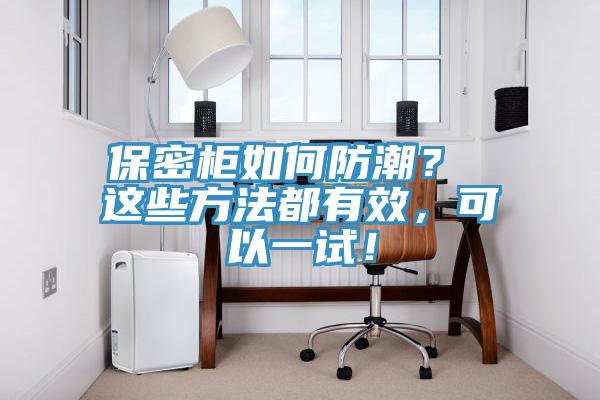 保密柜如何防潮？ 這些方法都有效，可以一試！