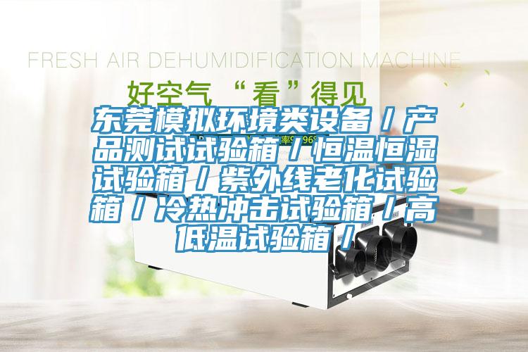 東莞模擬環(huán)境類設備/產(chǎn)品測試試驗箱/恒溫恒濕試驗箱/紫外線老化試驗箱/冷熱沖擊試驗箱/高低溫試驗箱/