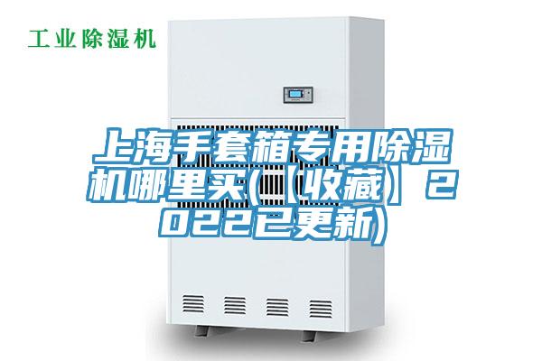 上海手套箱專(zhuān)用除濕機(jī)哪里買(mǎi)(【收藏】2022已更新)