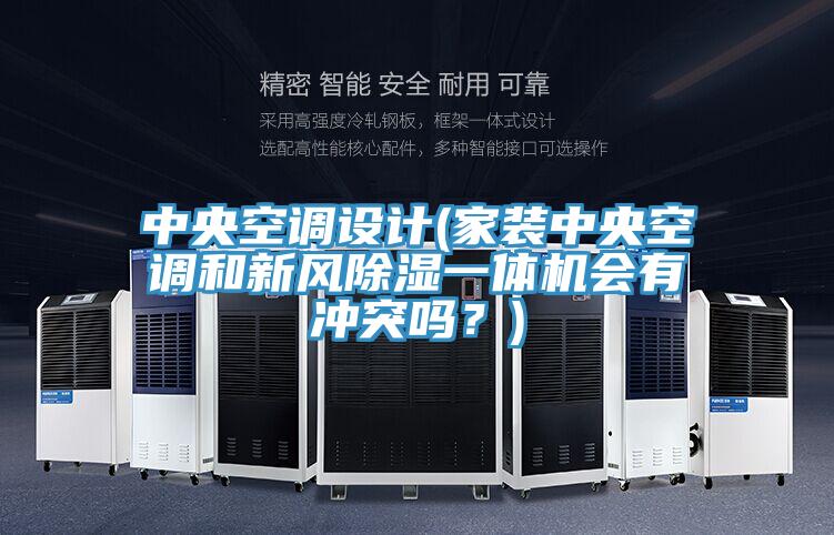 中央空調(diào)設(shè)計(jì)(家裝中央空調(diào)和新風(fēng)除濕一體機(jī)會(huì)有沖突嗎？)