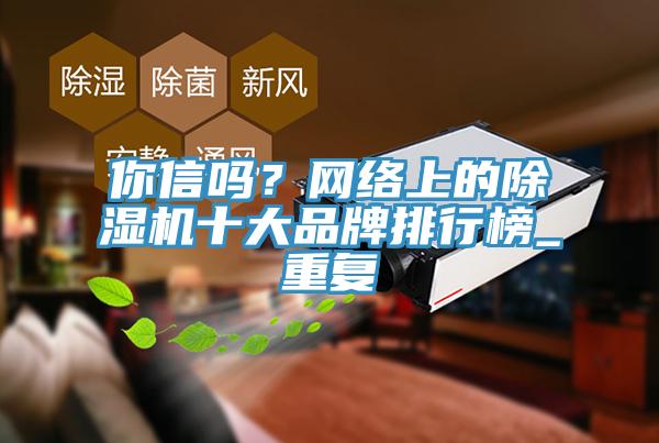 你信嗎？網(wǎng)絡(luò)上的除濕機(jī)十大品牌排行榜_重復(fù)
