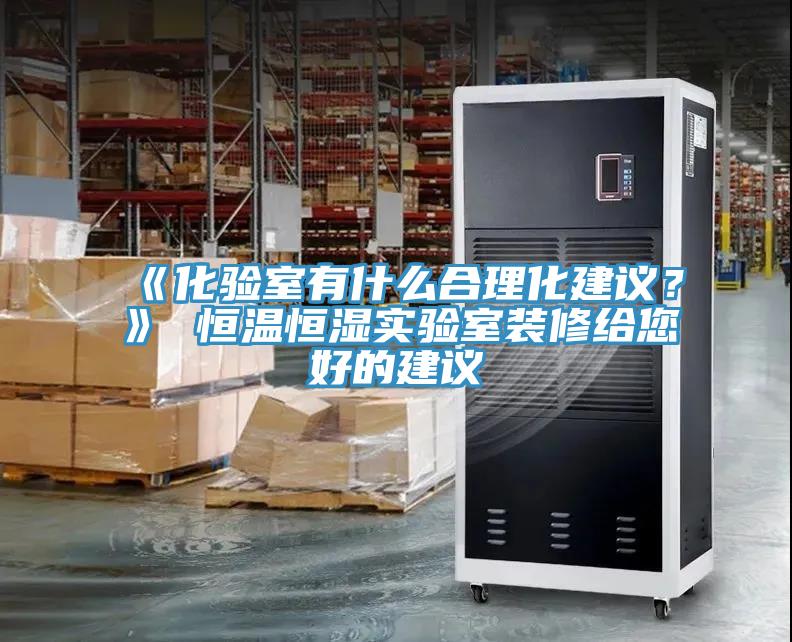 《化驗室有什么合理化建議？》 恒溫恒濕實驗室裝修給您好的建議