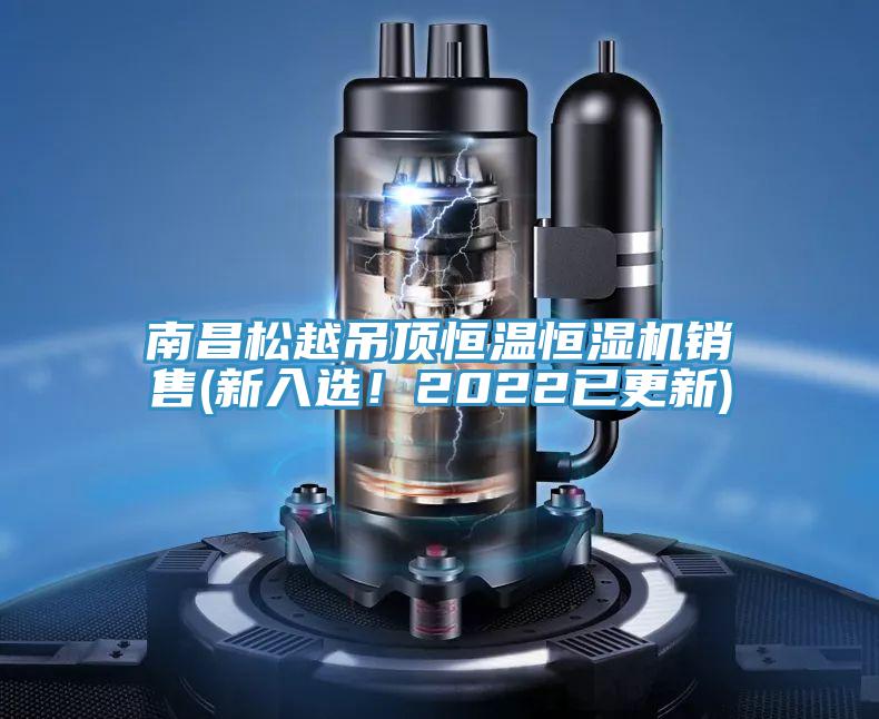 南昌松越吊頂恒溫恒濕機(jī)銷售(新入選！2022已更新)