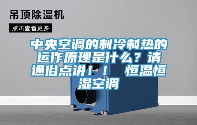 中央空調(diào)的制冷制熱的運(yùn)作原理是什么？請(qǐng)通俗點(diǎn)講??！ 恒溫恒濕空調(diào)