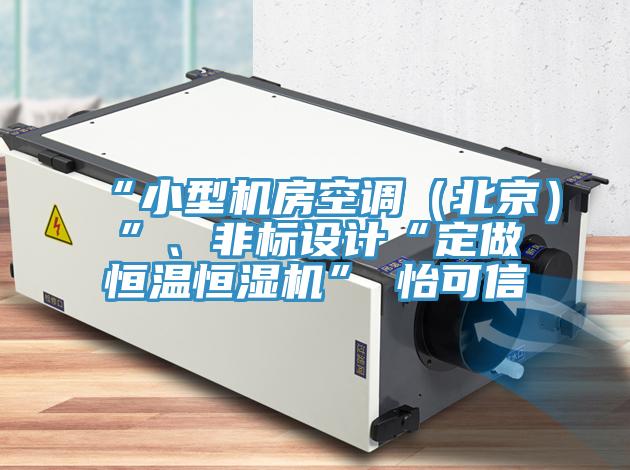 “小型機房空調(diào)（北京）”、非標(biāo)設(shè)計“定做恒溫恒濕機”★怡可信
