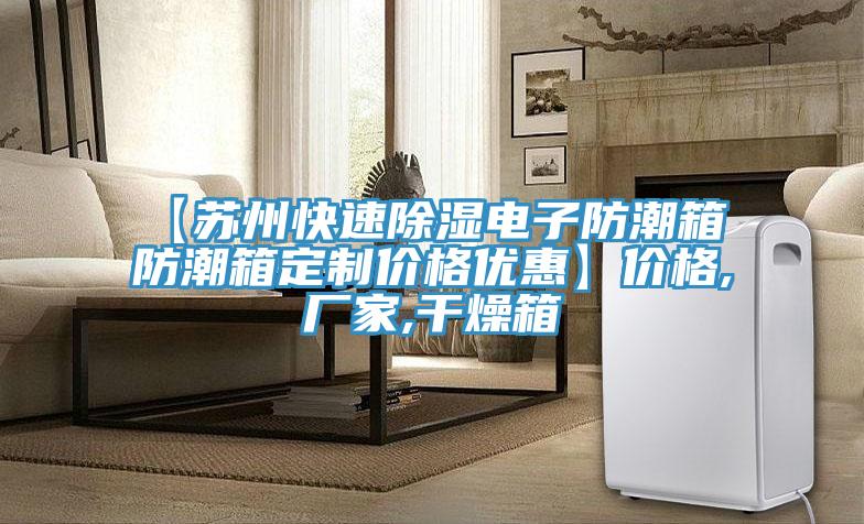 【蘇州快速除濕電子防潮箱 防潮箱定制價(jià)格優(yōu)惠】?jī)r(jià)格,廠家,干燥箱