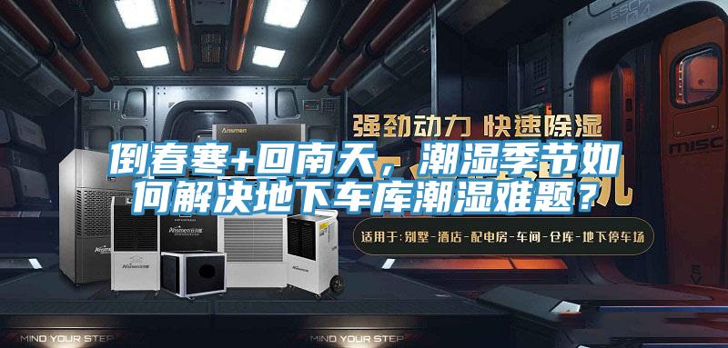 倒春寒+回南天，潮濕季節(jié)如何解決地下車庫潮濕難題？