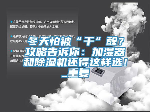 冬天怕被“干”醒？攻略告訴你：加濕器和除濕機還得這樣選！_重復