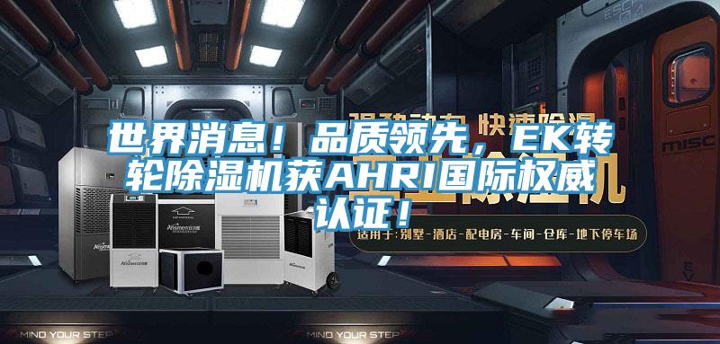 世界消息！品質(zhì)領(lǐng)先，EK轉(zhuǎn)輪除濕機獲AHRI國際權(quán)威認證！