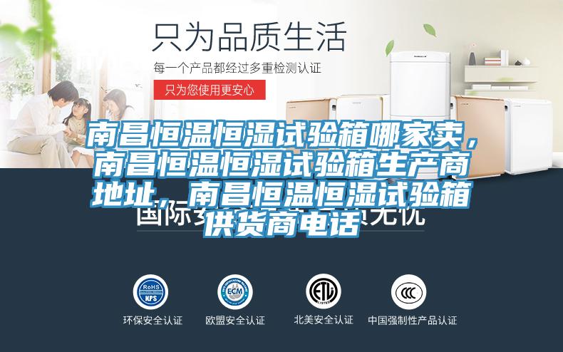 南昌恒溫恒濕試驗(yàn)箱哪家賣，南昌恒溫恒濕試驗(yàn)箱生產(chǎn)商地址，南昌恒溫恒濕試驗(yàn)箱供貨商電話